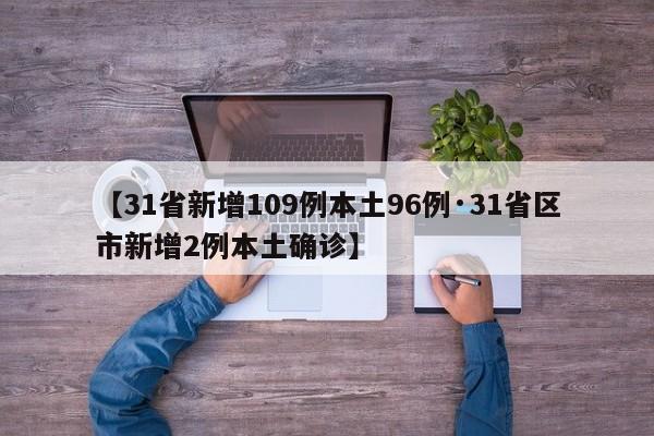 【31省新增109例本土96例·31省区市新增2例本土确诊】
