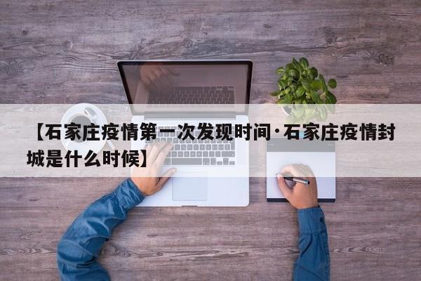 【石家庄疫情第一次发现时间·石家庄疫情封城是什么时候】