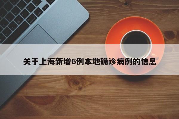 关于上海新增6例本地确诊病例的信息