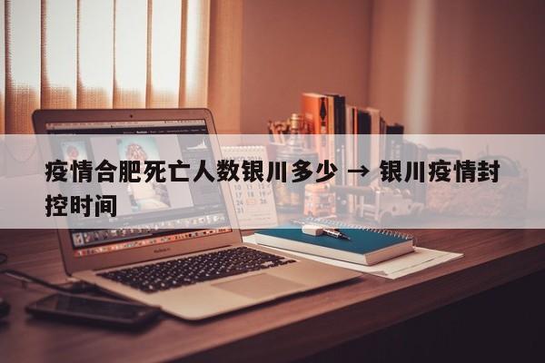 疫情合肥死亡人数银川多少 → 银川疫情封控时间
