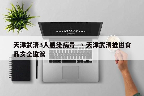 天津武清3人感染病毒 → 天津武清推进食品安全监管
