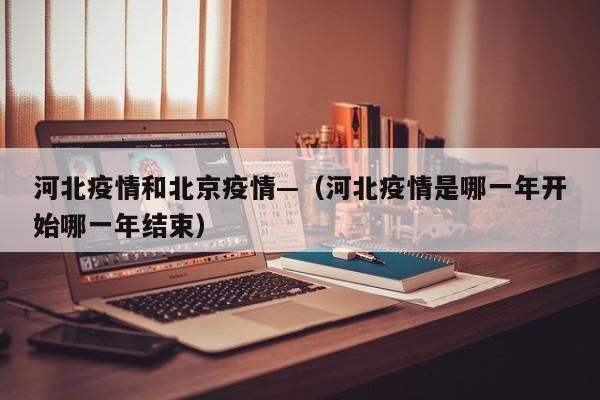 河北疫情和北京疫情—（河北疫情是哪一年开始哪一年结束）