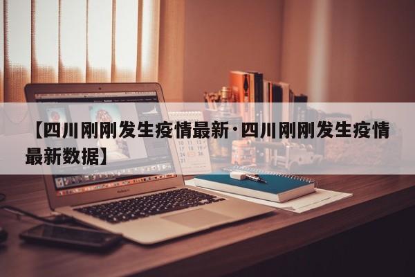 【四川刚刚发生疫情最新·四川刚刚发生疫情最新数据】