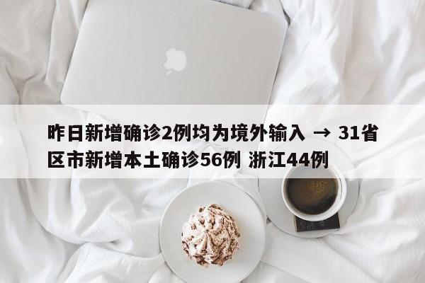 昨日新增确诊2例均为境外输入 → 31省区市新增本土确诊56例 浙江44例