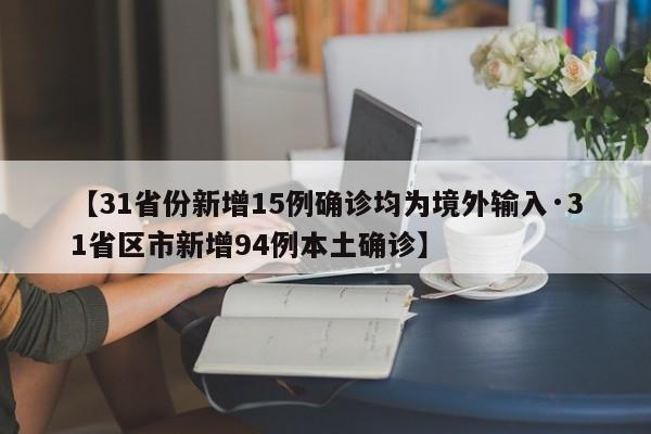 【31省份新增15例确诊均为境外输入·31省区市新增94例本土确诊】