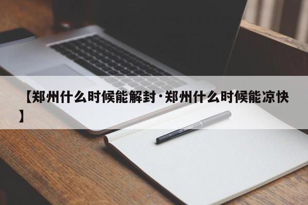 【郑州什么时候能解封·郑州什么时候能凉快】