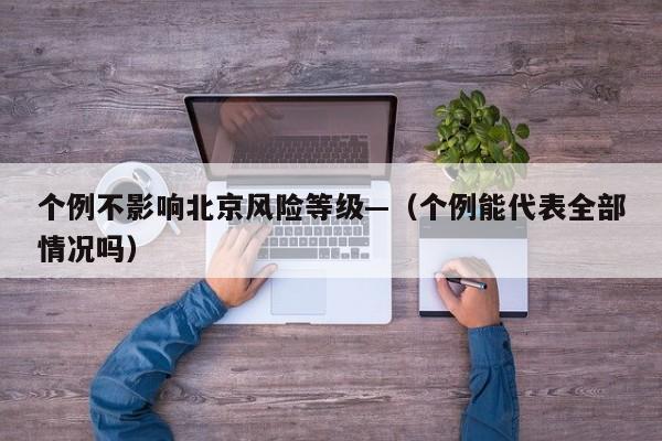 个例不影响北京风险等级—（个例能代表全部情况吗）