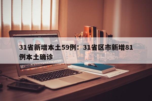 31省新增本土59例：31省区市新增81例本土确诊