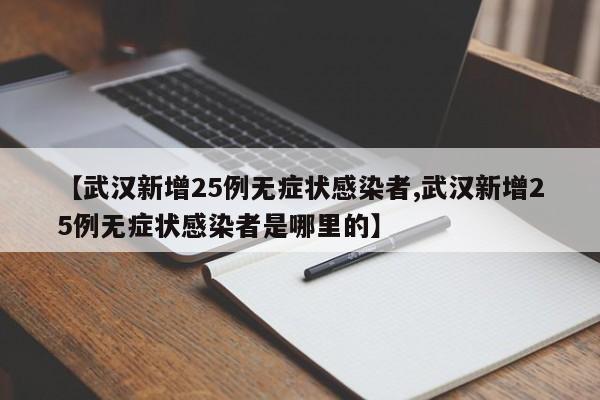 【武汉新增25例无症状感染者,武汉新增25例无症状感染者是哪里的】