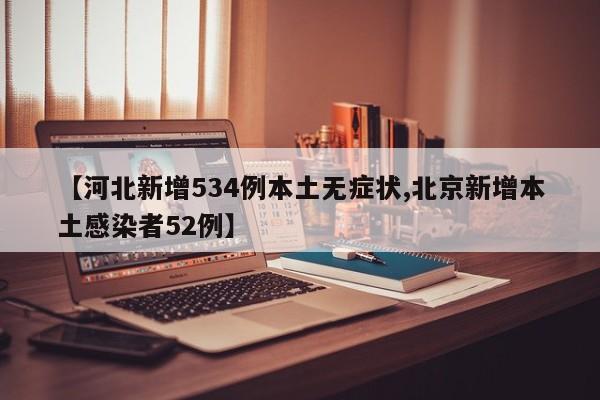 【河北新增534例本土无症状,北京新增本土感染者52例】