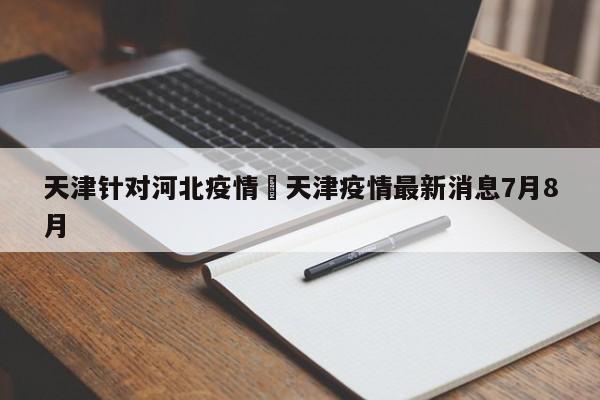 天津针对河北疫情›天津疫情最新消息7月8月