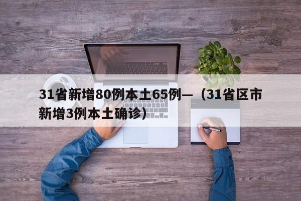 31省新增80例本土65例—（31省区市新增3例本土确诊）