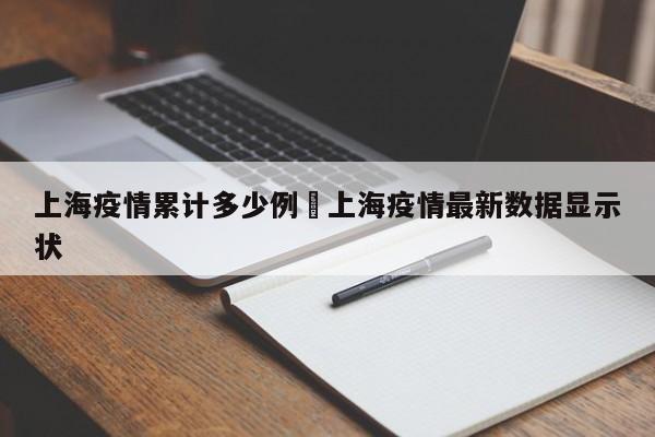 上海疫情累计多少例›上海疫情最新数据显示状