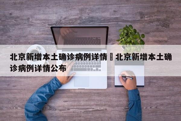 北京新增本土确诊病例详情›北京新增本土确诊病例详情公布