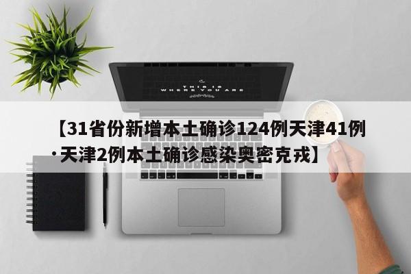 【31省份新增本土确诊124例天津41例·天津2例本土确诊感染奥密克戎】