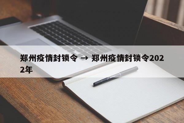 郑州疫情封锁令 → 郑州疫情封锁令2022年