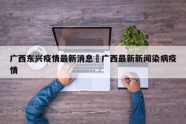 广西东兴疫情最新消息›广西最新新闻染病疫情