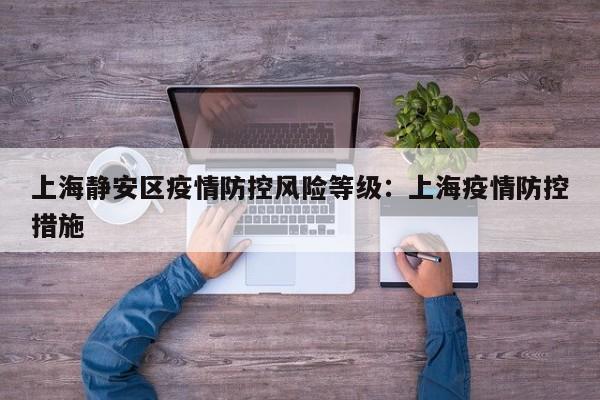 上海静安区疫情防控风险等级：上海疫情防控措施
