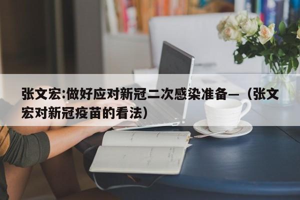 张文宏:做好应对新冠二次感染准备—（张文宏对新冠疫苗的看法）