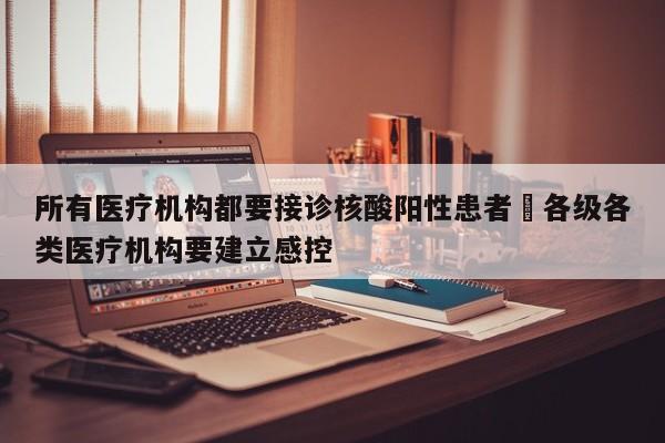 所有医疗机构都要接诊核酸阳性患者›各级各类医疗机构要建立感控