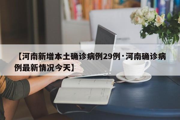 【河南新增本土确诊病例29例·河南确诊病例最新情况今天】