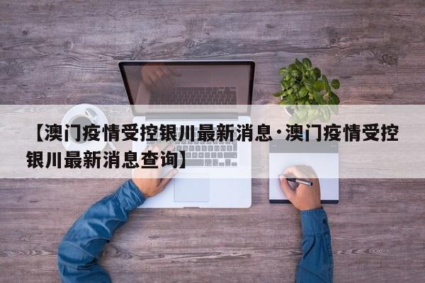 【澳门疫情受控银川最新消息·澳门疫情受控银川最新消息查询】