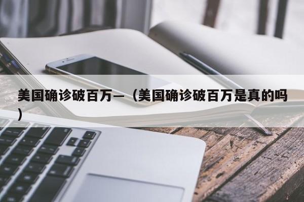 美国确诊破百万—（美国确诊破百万是真的吗）