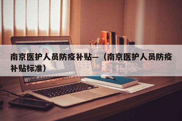 南京医护人员防疫补贴—（南京医护人员防疫补贴标准）