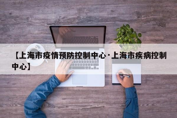【上海市疫情预防控制中心·上海市疾病控制中心】