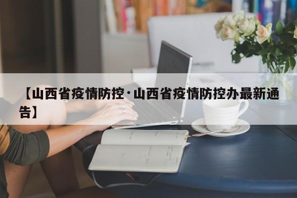 【山西省疫情防控·山西省疫情防控办最新通告】
