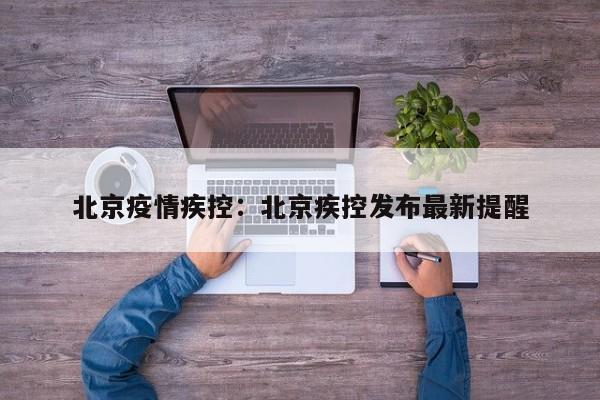 北京疫情疾控：北京疾控发布最新提醒