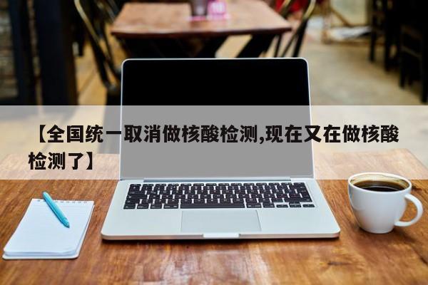 【全国统一取消做核酸检测,现在又在做核酸检测了】