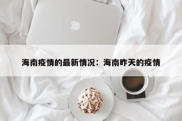 海南疫情的最新情况：海南昨天的疫情
