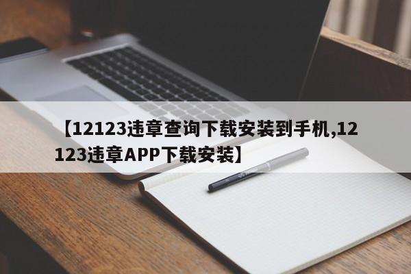 【12123违章查询下载安装到手机,12123违章APP下载安装】