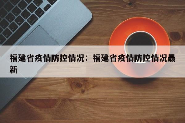 福建省疫情防控情况：福建省疫情防控情况最新