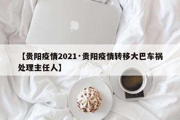 【贵阳疫情2021·贵阳疫情转移大巴车祸处理主任人】