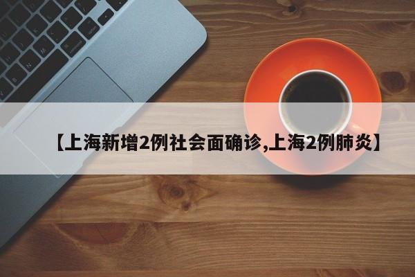 【上海新增2例社会面确诊,上海2例肺炎】