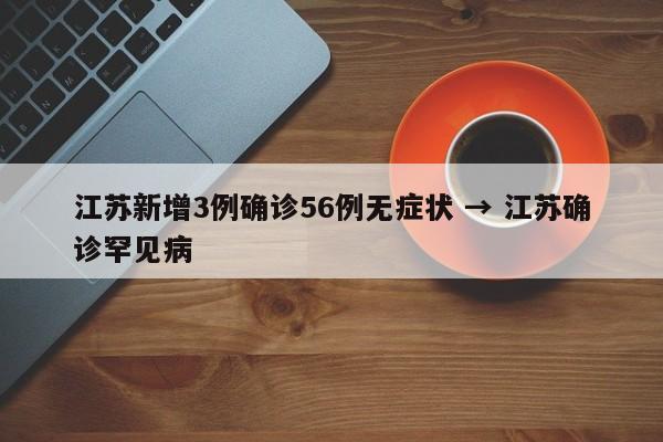 江苏新增3例确诊56例无症状 → 江苏确诊罕见病