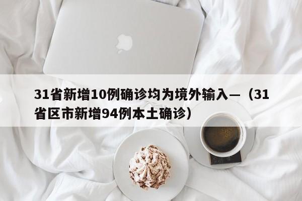 31省新增10例确诊均为境外输入—（31省区市新增94例本土确诊）
