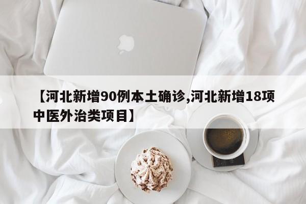 【河北新增90例本土确诊,河北新增18项中医外治类项目】