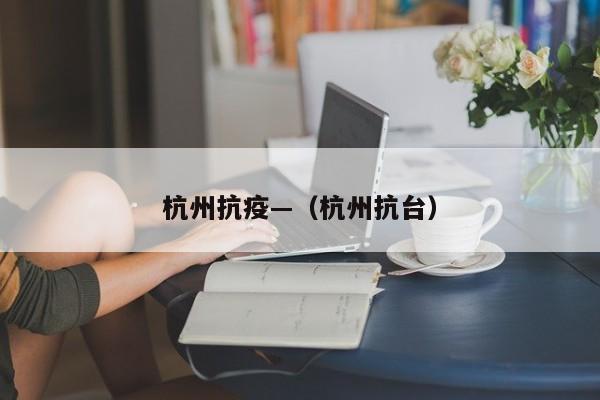 杭州抗疫—（杭州抗台）