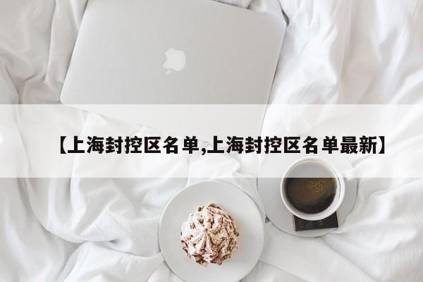 【上海封控区名单,上海封控区名单最新】