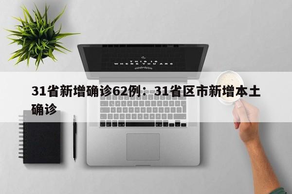 31省新增确诊62例：31省区市新增本土确诊