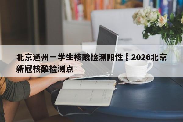 北京通州一学生核酸检测阳性›2026北京新冠核酸检测点