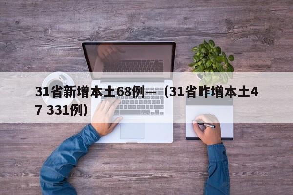 31省新增本土68例—（31省昨增本土47 331例）