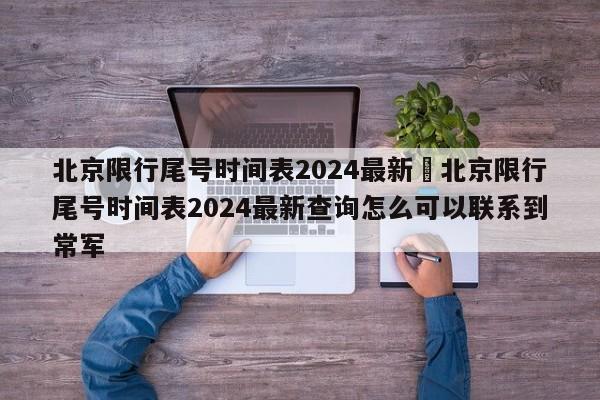 北京限行尾号时间表2024最新›北京限行尾号时间表2024最新查询怎么可以联系到常军