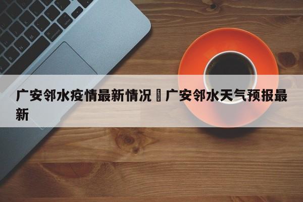 广安邻水疫情最新情况›广安邻水天气预报最新