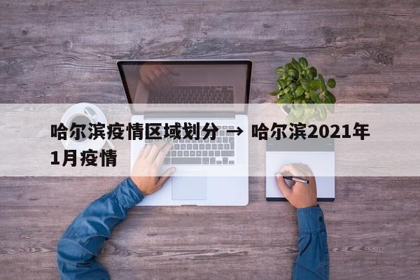 哈尔滨疫情区域划分 → 哈尔滨2021年1月疫情
