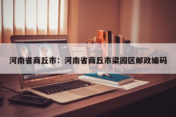 河南省商丘市：河南省商丘市梁园区邮政编码