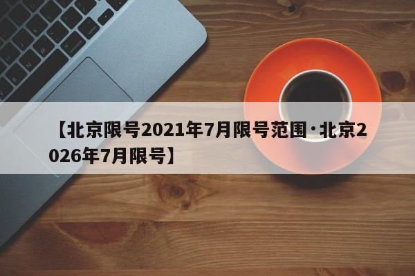 【北京限号2021年7月限号范围·北京2026年7月限号】